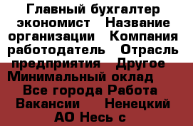 Главный бухгалтер-экономист › Название организации ­ Компания-работодатель › Отрасль предприятия ­ Другое › Минимальный оклад ­ 1 - Все города Работа » Вакансии   . Ненецкий АО,Несь с.